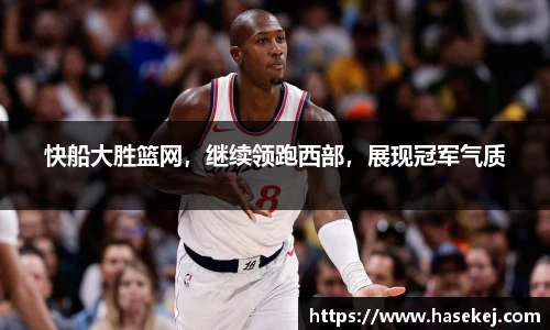 快船大胜篮网，继续领跑西部，展现冠军气质