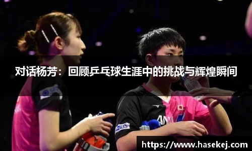对话杨芳：回顾乒乓球生涯中的挑战与辉煌瞬间