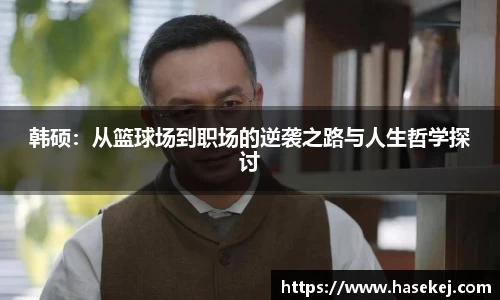 韩硕：从篮球场到职场的逆袭之路与人生哲学探讨