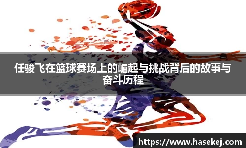 任骏飞在篮球赛场上的崛起与挑战背后的故事与奋斗历程