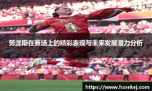 努涅斯在赛场上的精彩表现与未来发展潜力分析