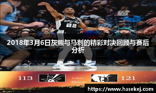 2018年3月6日灰熊与马刺的精彩对决回顾与赛后分析