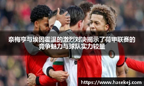 奈梅亨与埃因霍温的激烈对决揭示了荷甲联赛的竞争魅力与球队实力较量